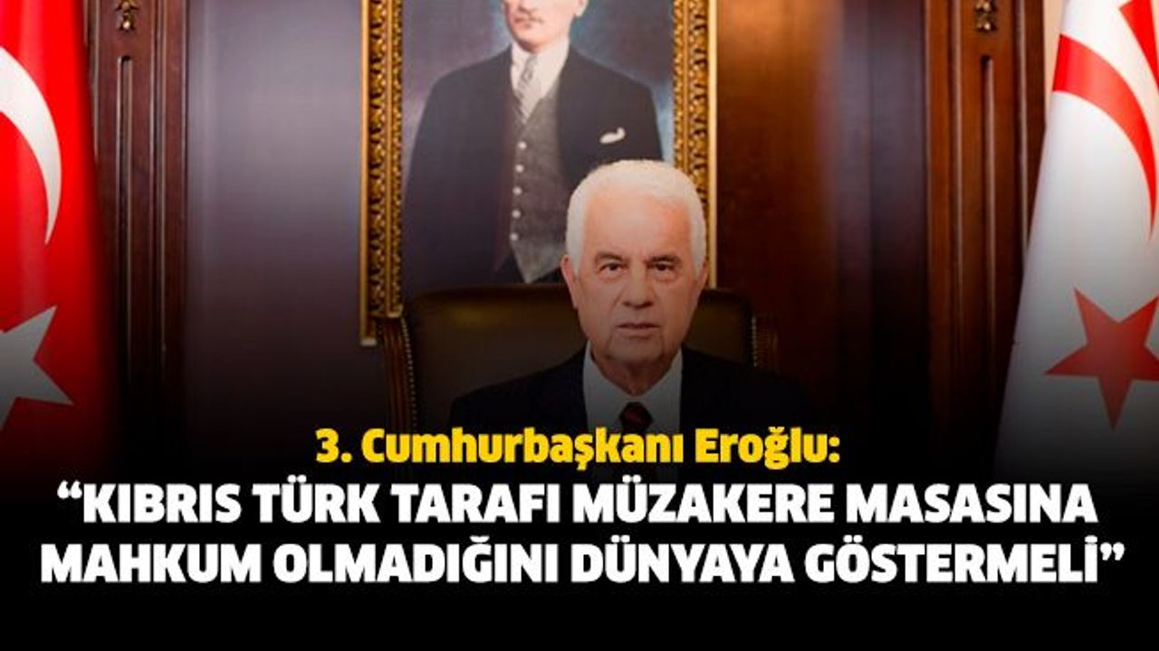 Eroğlu: “Kıbrıs Türk tarafı müzakere masasına mahkum olmadığını dünyaya göstermeli”
