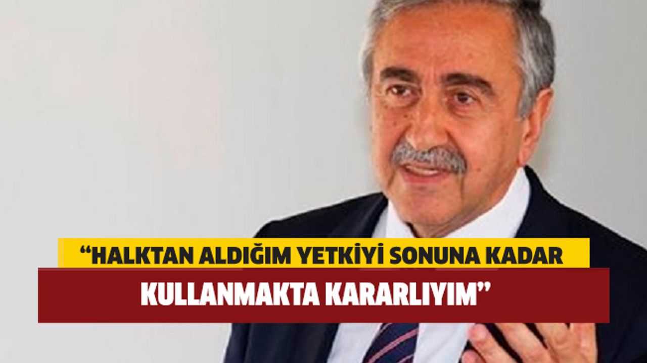 Akıncı: Halktan aldığım yetkiyi sonuna kadar kullanmakta kararlıyım