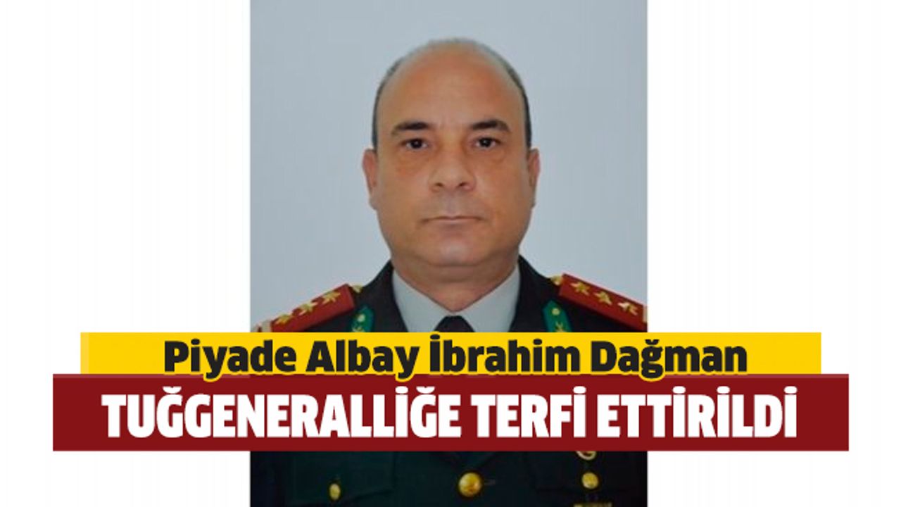 Piyade Albay İbrahim Dağman’ın Tuğgeneralliğe terfiine karar verildi