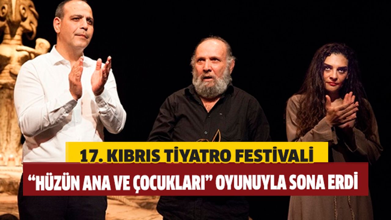 17. Kıbrıs Tiyatro Festivali, “Hüzün Ana ve Çocukları” oyunuyla sona erdi.