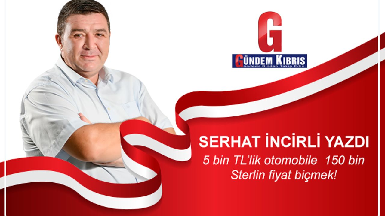 5 bin TL’lik otomobile  150 bin Sterlin fiyat biçmek!