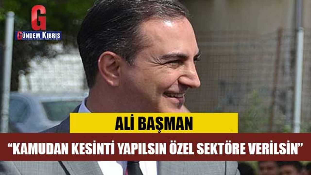 Başman: Kamudan kesinti yapılsın özel sektöre verilsin
