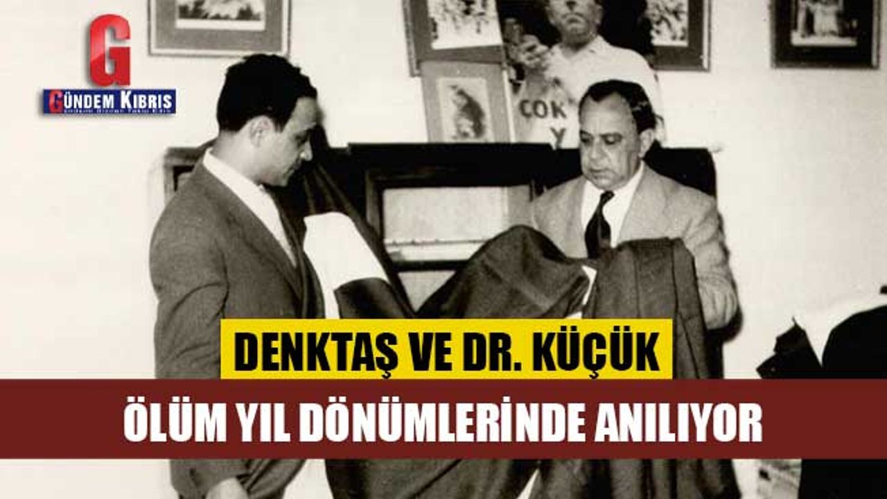 DENKTAŞ VE DR. KÜÇÜK, ÖLÜM YIL DÖNÜMLERİNDE ANILIYOR