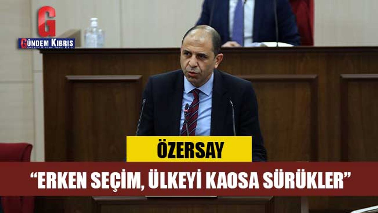Özersay: Erken seçim, ülkeyi kaosa sürükler