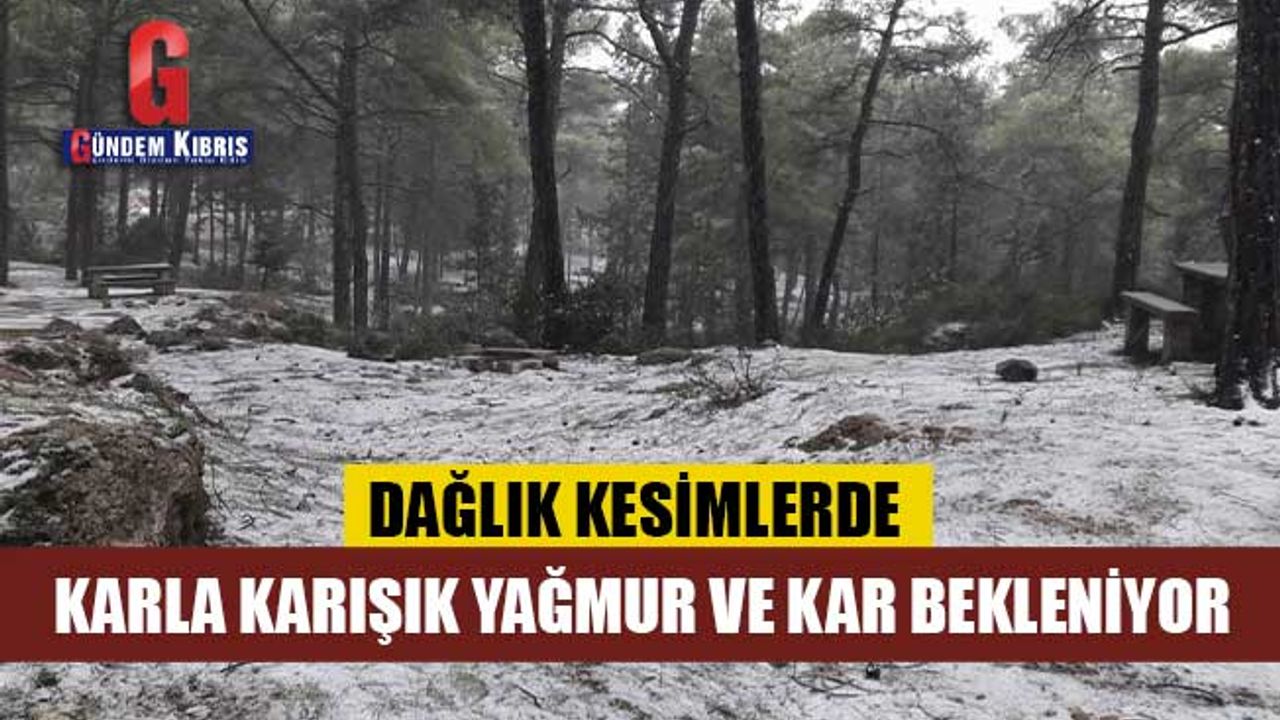 DAĞLIK KESİMLERDE KARLA KARIŞIK YAĞMUR VE KAR BEKLENİYOR
