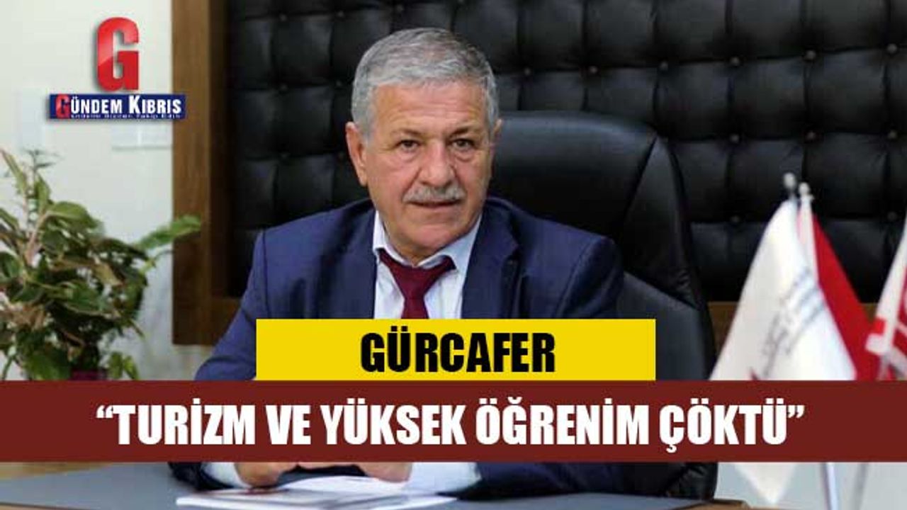 GÜRCAFER: “TURİZM VE YÜKSEK ÖĞRENİM ÇÖKTÜ”