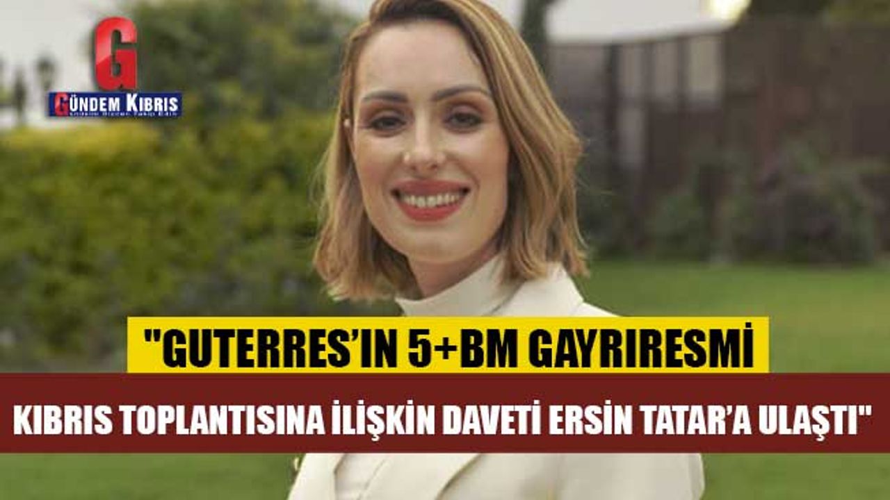"Guterres’in 5+BM gayrıresmi Kıbrıs toplantısına ilişkin daveti Ersin Tatar’a ulaştı"