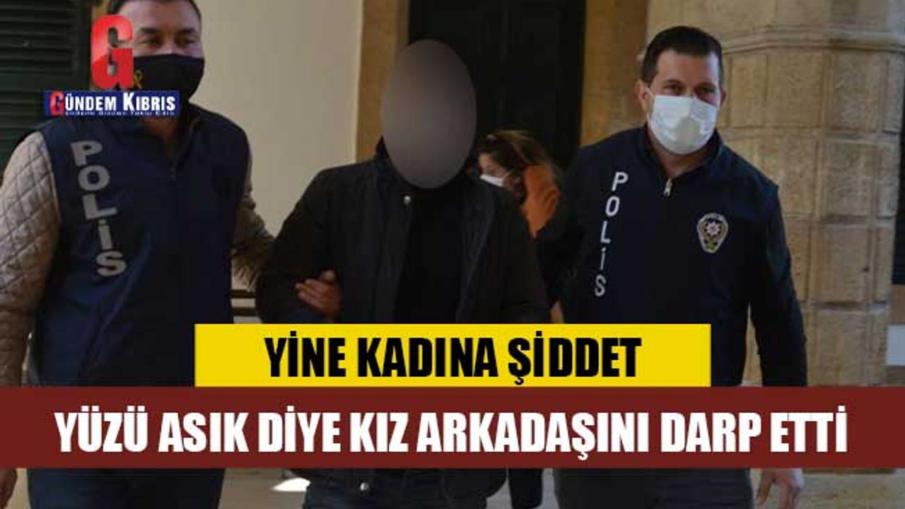 Yüzü asık diye kız arkadaşını darp etti