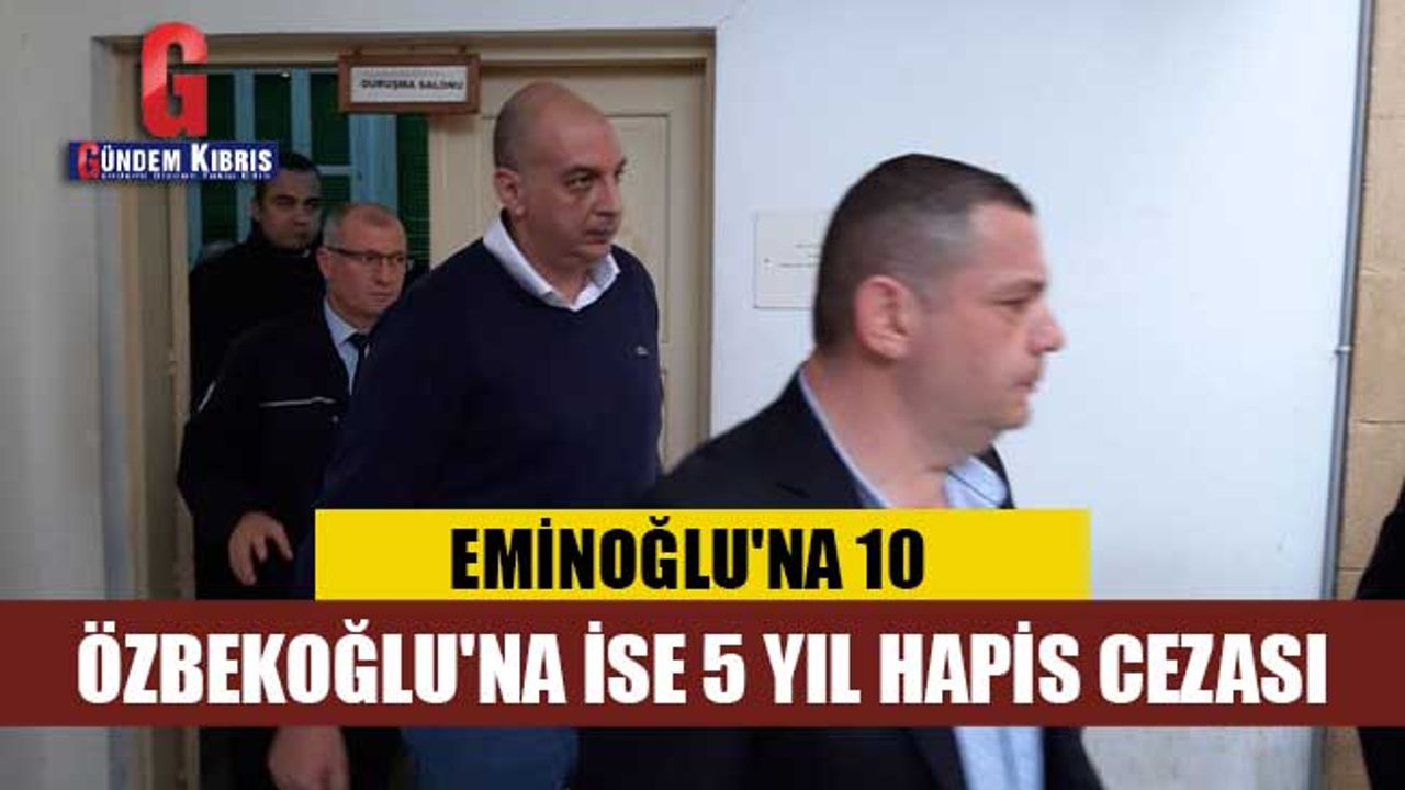 Eminoğlu'na 10, Özbekoğlu'na ise 5 yıl hapis cezası