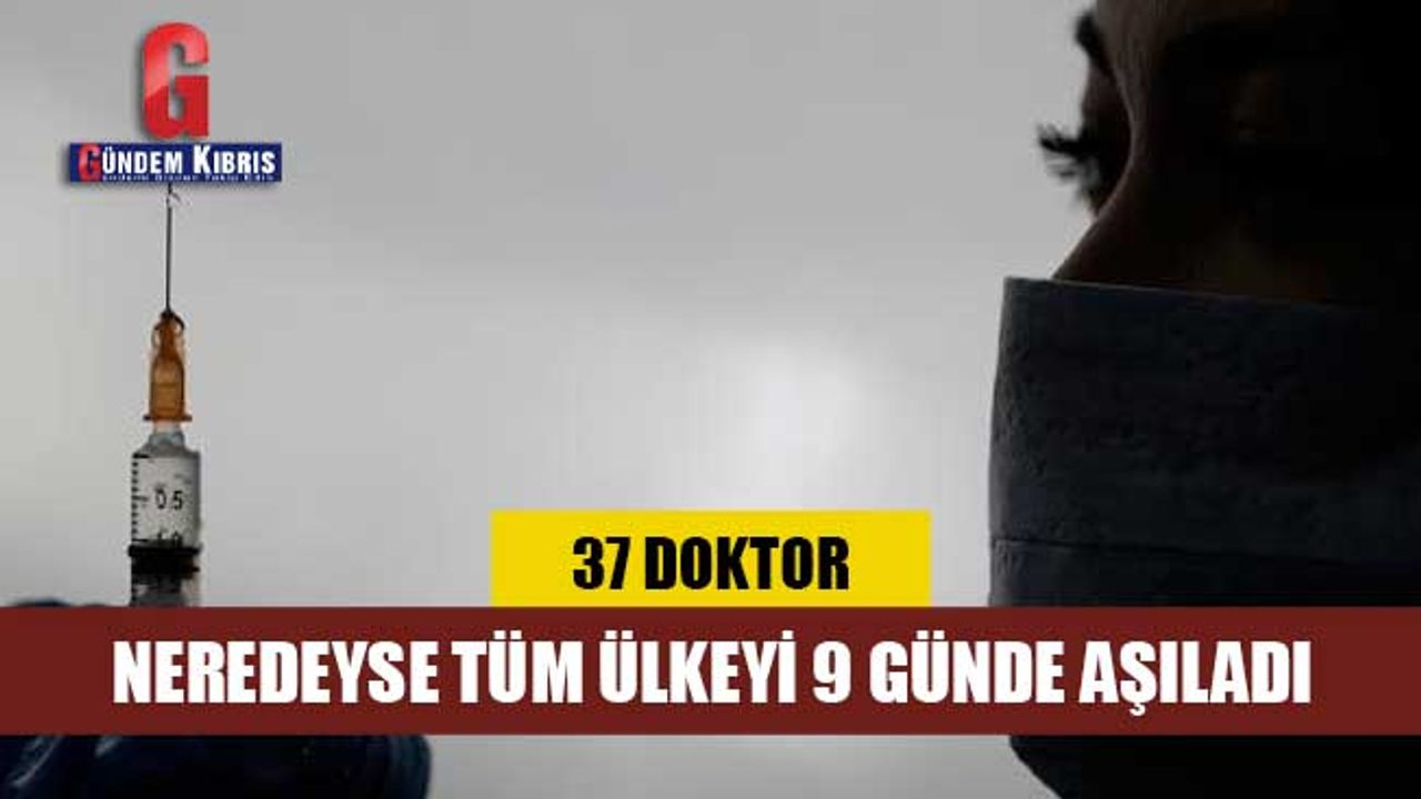 37 doktor neredeyse tüm ülkeyi 9 günde aşıladı