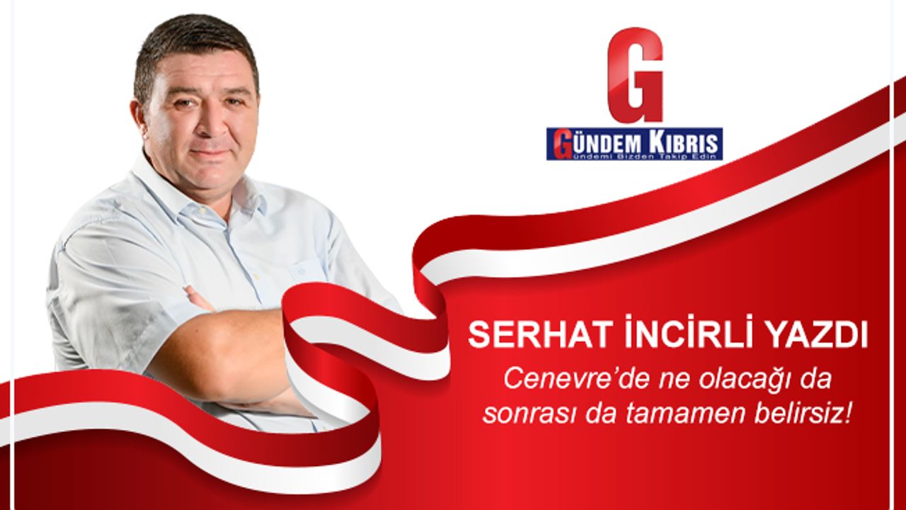 Cenevre’de ne olacağı da sonrası da tamamen belirsiz!