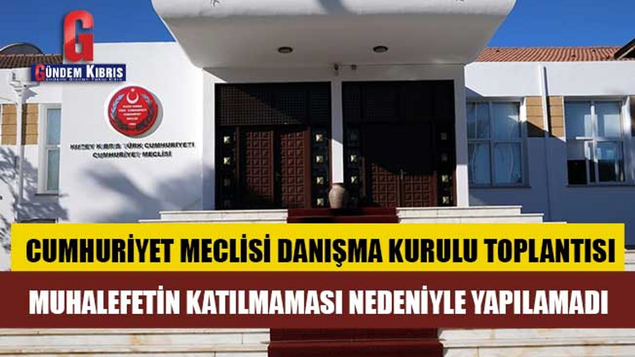Cumhuriyet Meclisi Danışma Kurulu Toplantısı Yapılamadı