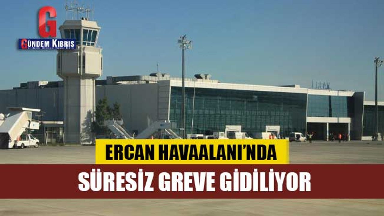 Ercan Havaalanı’nda Süresiz Greve Gidiliyor