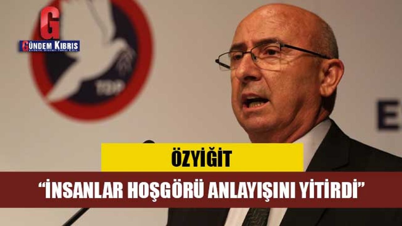 ÖZYİĞİT: “İNSANLAR HOŞGÖRÜ ANLAYIŞINI YİTİRDİ”