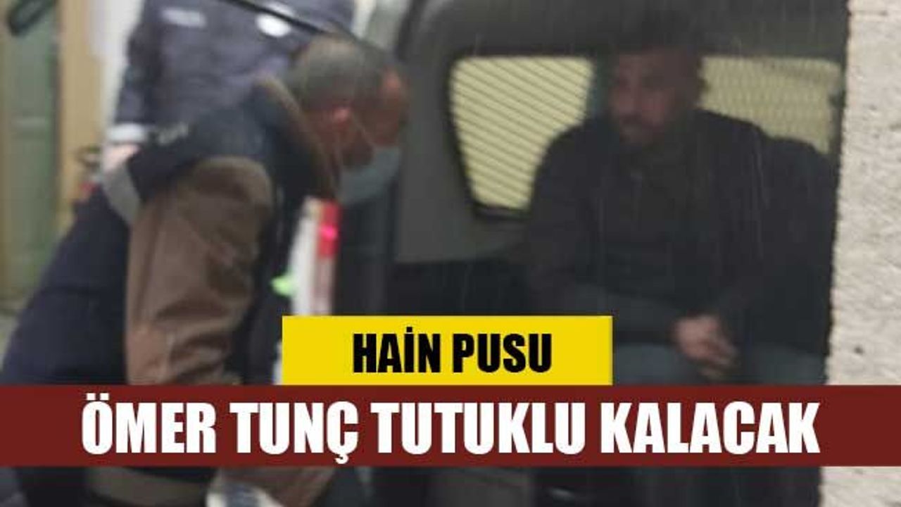 HAİN PUSU! Ömer Tunç tutuklu kalacak