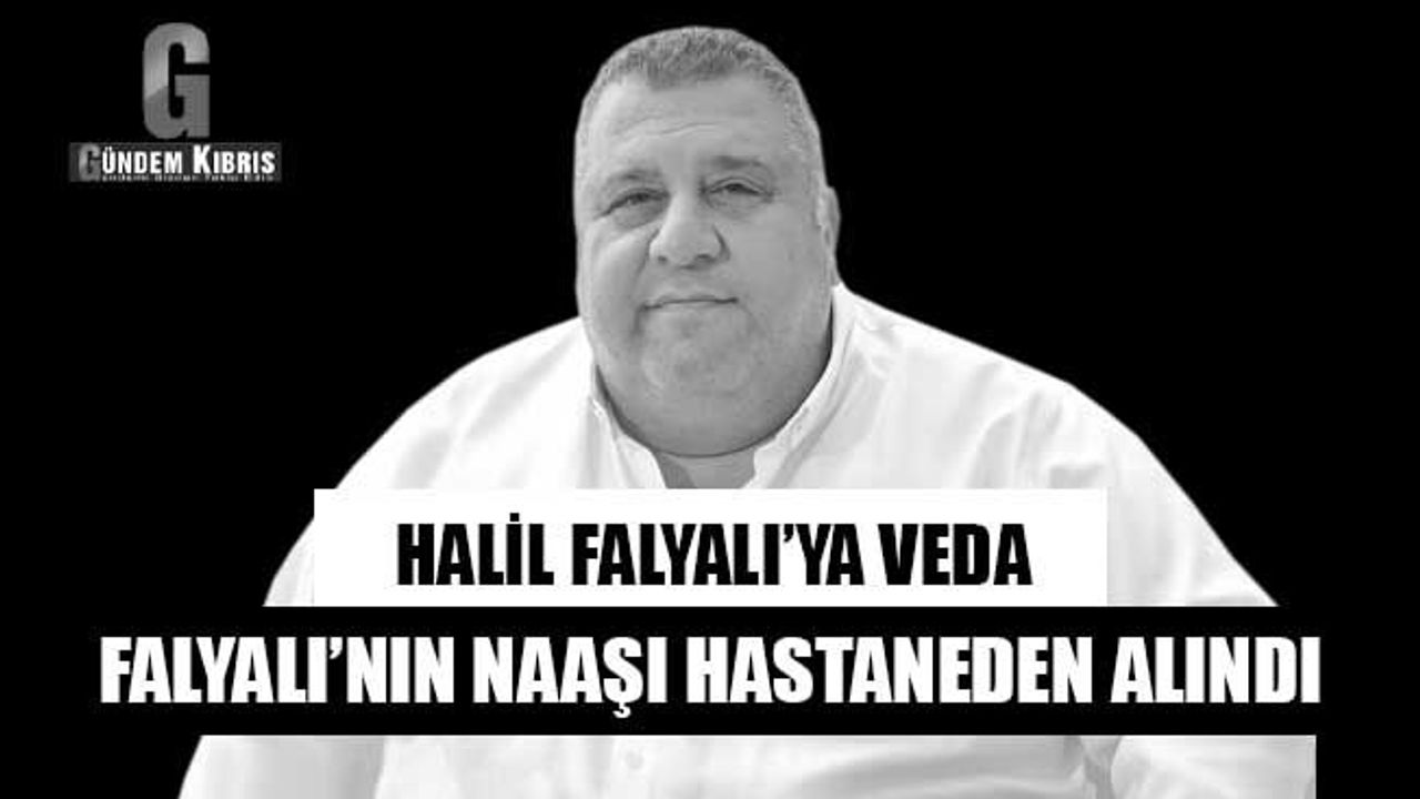 HALİL FALYALI’YA VEDA! Falyalı’nın naaşı hastaneden alındı