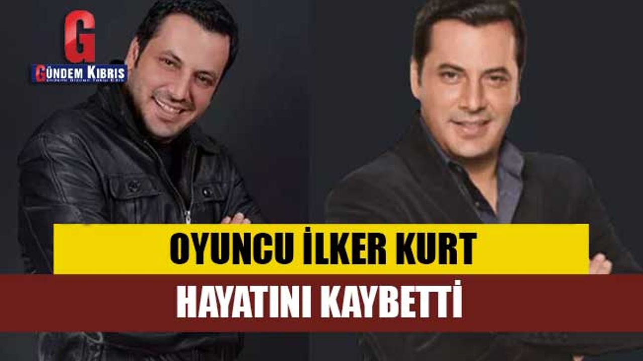 Oyuncu İlker Kurt'tan acı haber