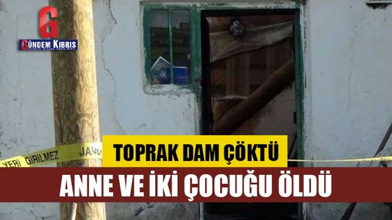 Toprak dam çöktü: Anne ve iki çocuğu öldü