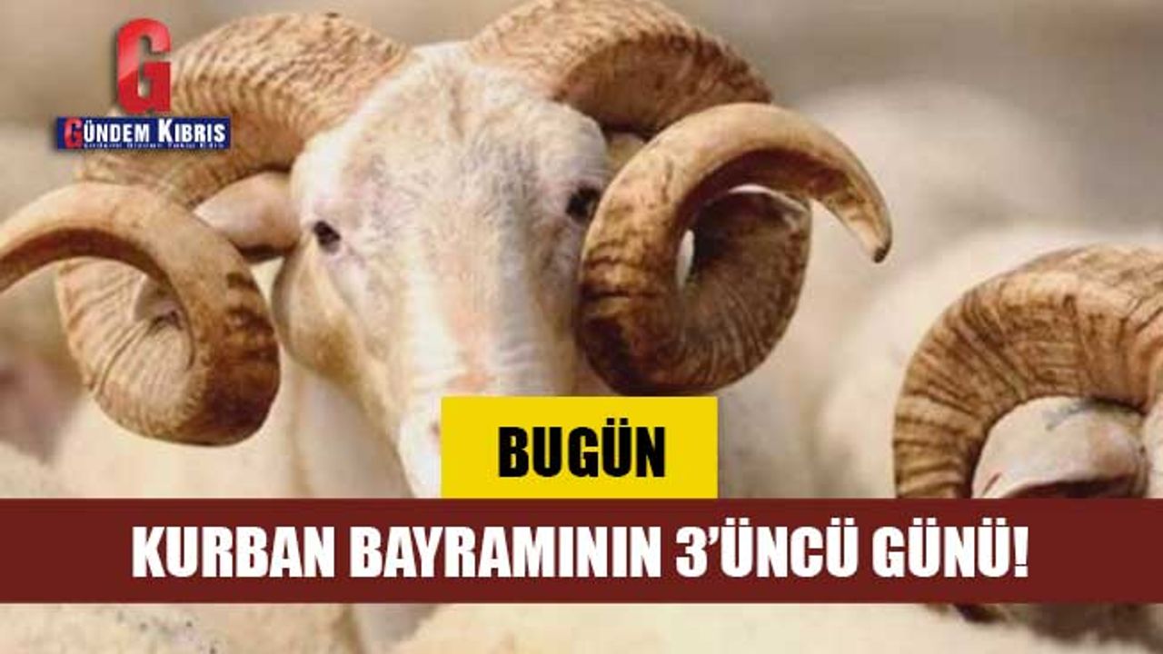Bugün Kurban Bayramı'nın üçüncü günü...