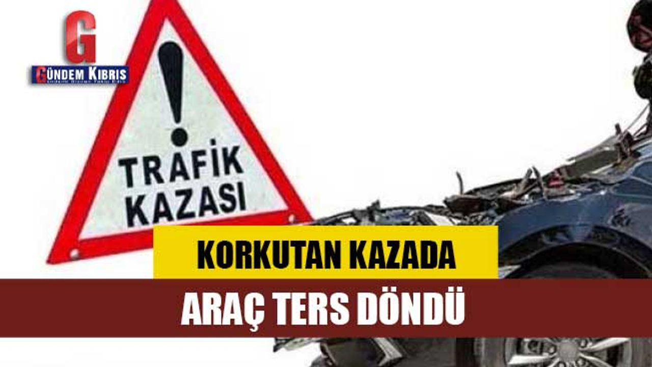 Korkutan kazada araç ters döndü