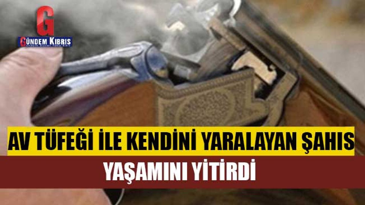 Av tüfeği ile kendini yaralayan şahıs yaşamını yitirdi