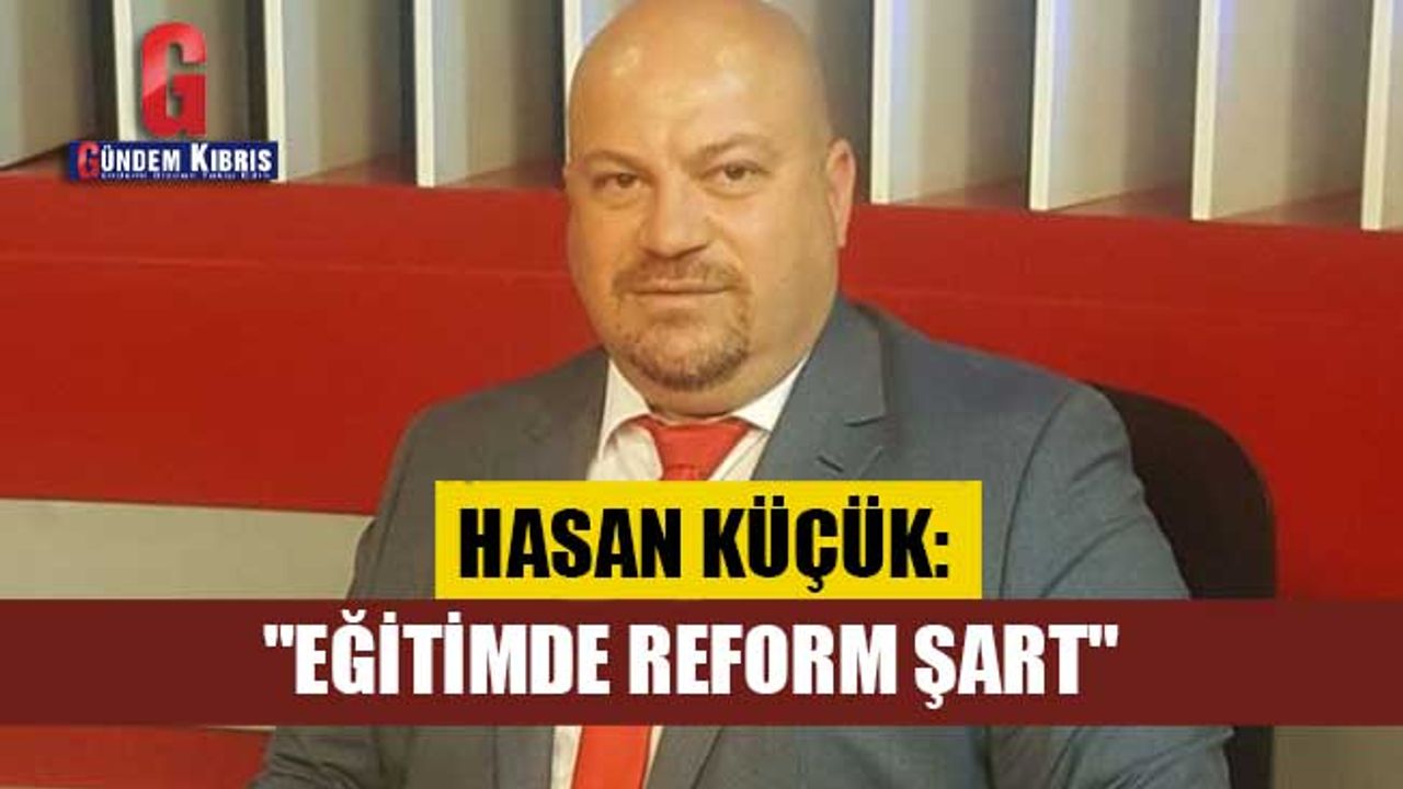 Hasan Küçük: "Eğitimde reform şart"