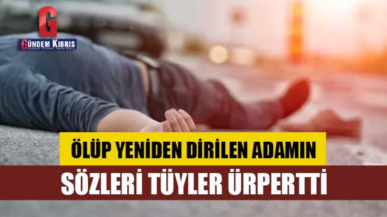 Ölüp yeniden dirilen adamın sözleri tüyler ürpertti!