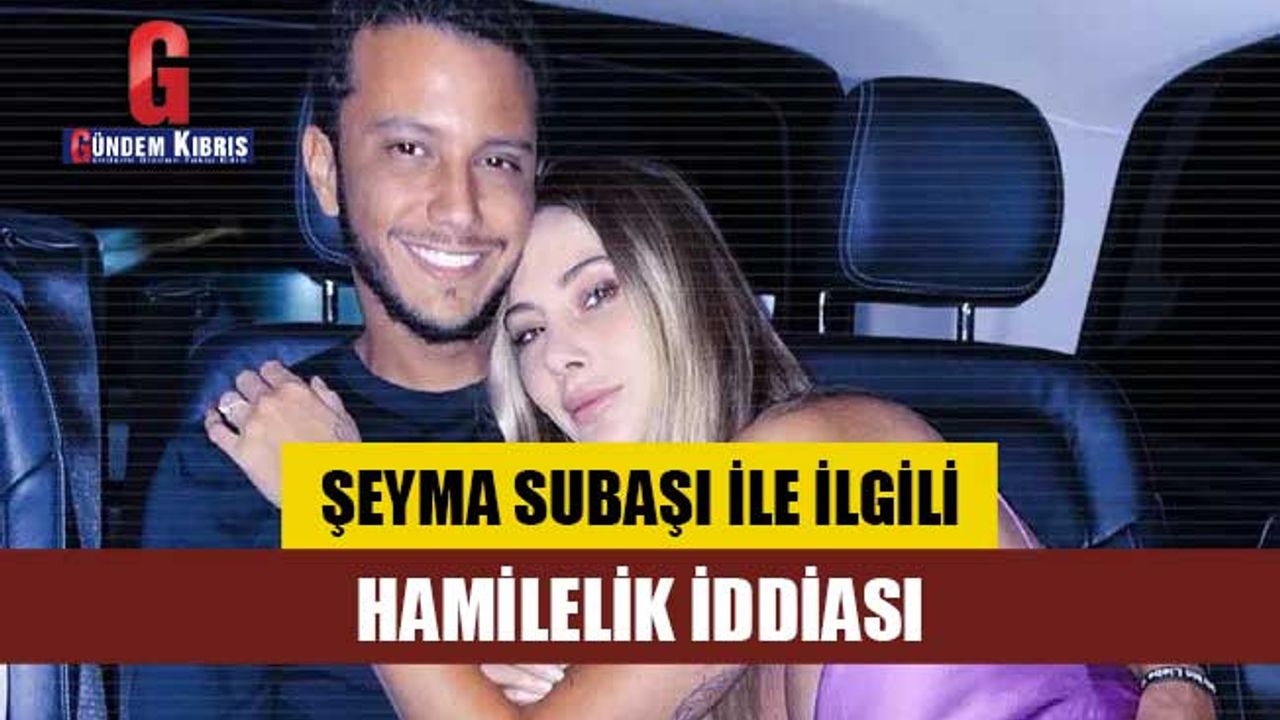 Şeyma Subaşı ile ilgili hamilelik iddiası!