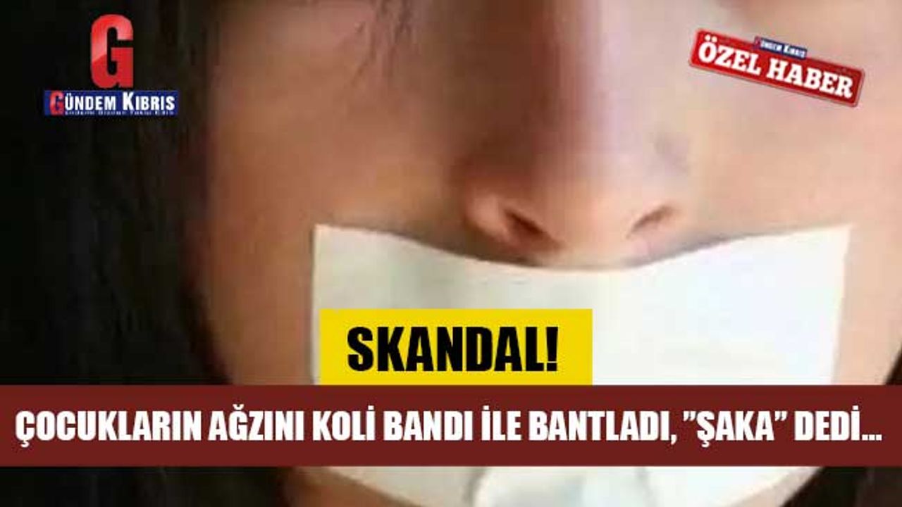 Çocukların ağzını koli bandı ile bantladı, ”şaka” dedi…