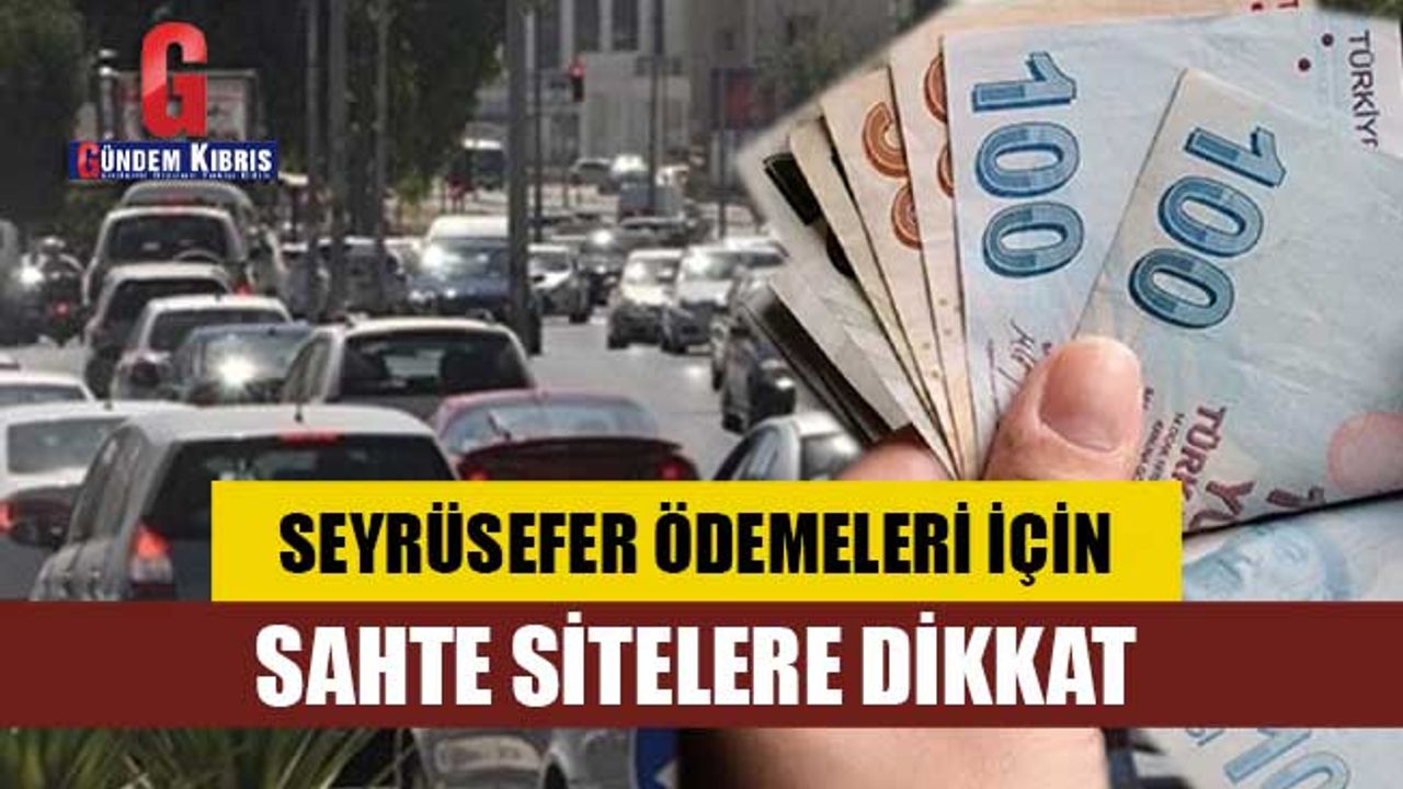 Seyrüsefer ödemeleri için sahte sitelere dikkat