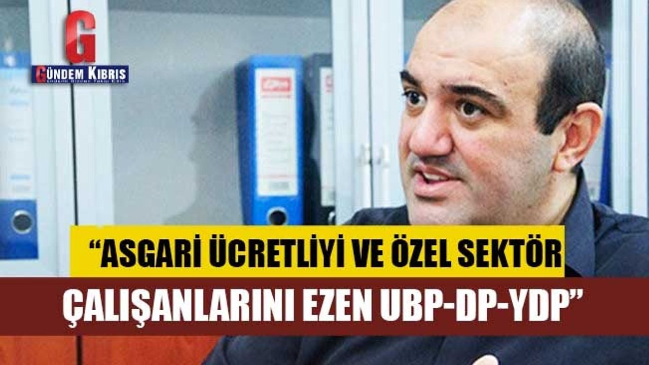 "Barçın " Asgari ücretliyi ve özel sektör çalışanlarını ezen UBP-DP-YDP" " dedi.