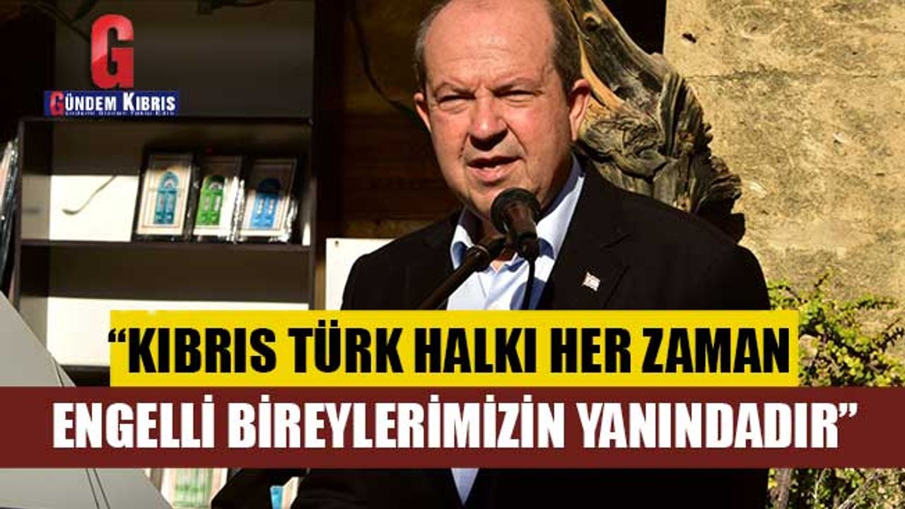 “Kıbrıs Türk halkı her zaman engelli bireylerimizin yanındadır”