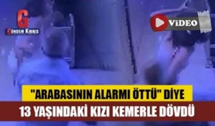 13 yaşındaki kıza araba alarmı dayağı