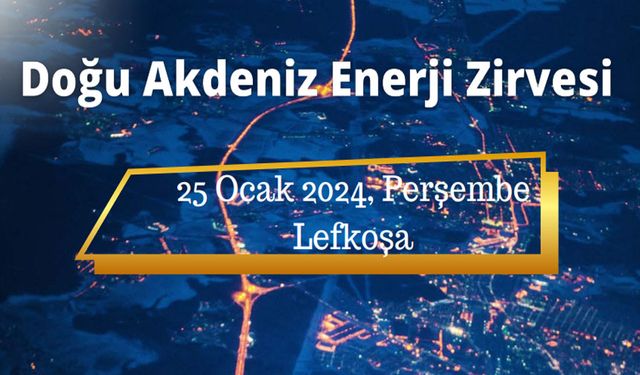 “Doğu Akdeniz Enerji Zirvesi” 25 Ocak Perşembe günü düzenlenecek