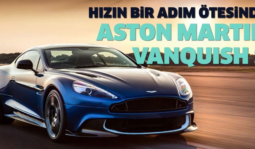 Hızın bir adım ötesinde: 2017 Aston Martin Vanquish S