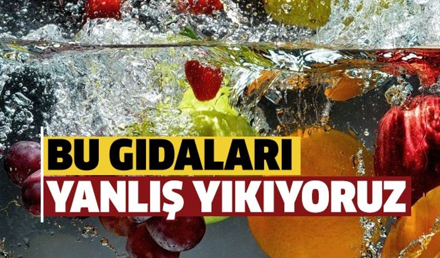 Yanlış yıkadığınız gıdalar