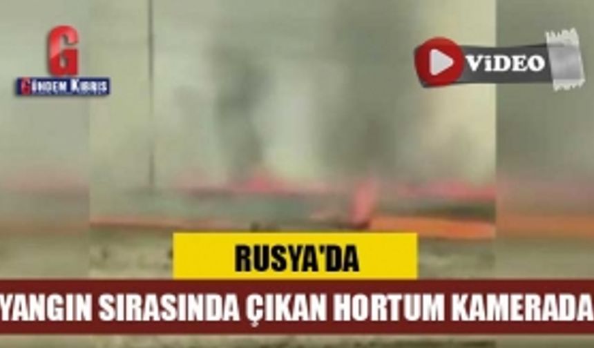 Rusya'da yangın sırasında çıkan hortum kamerada