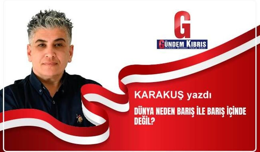 DÜNYA NEDEN BARIŞ İLE BARIŞ İÇİNDE DEĞİL?