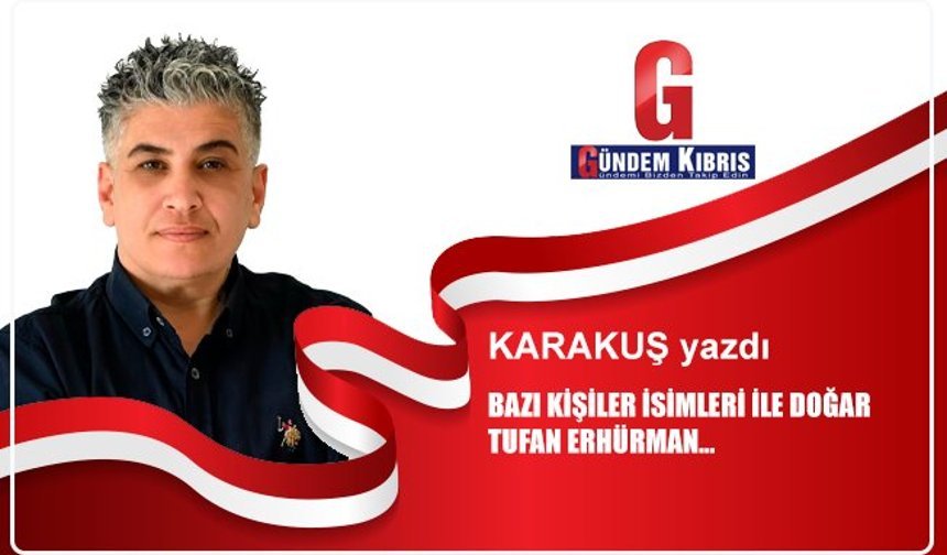 BAZI KİŞİLER İSİMLERİ İLE DOĞAR TUFAN ERHÜRMAN…